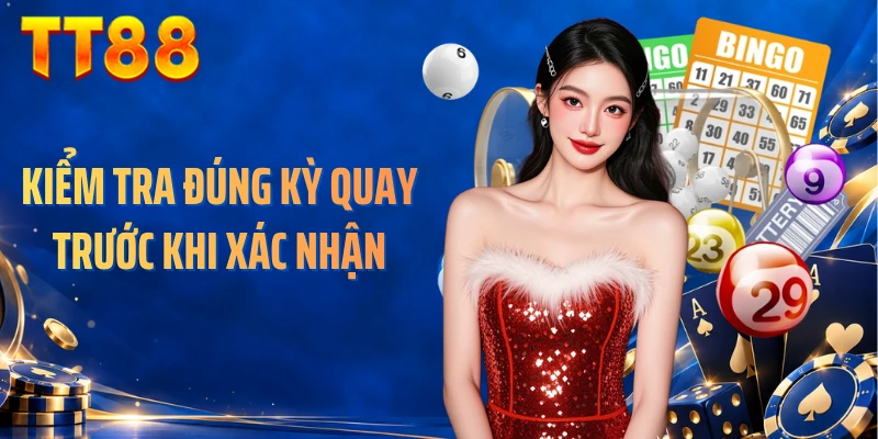 Kiểm tra đúng kỳ quay trước khi xác nhận