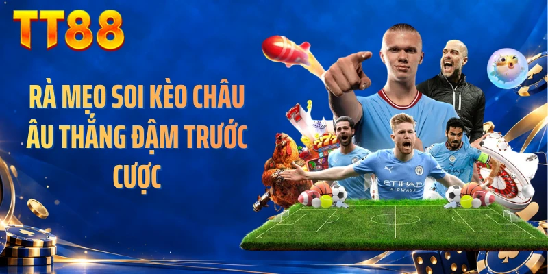 Rà mẹo soi kèo châu Âu thắng đậm trước cược